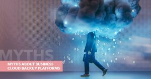 Myths about business cloud backup platforms and understanding them mean that your data is essential for your business's success. There’s no doubt about it in the modern digitized era.